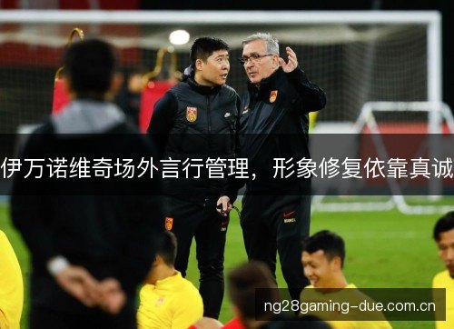 伊万诺维奇场外言行管理，形象修复依靠真诚